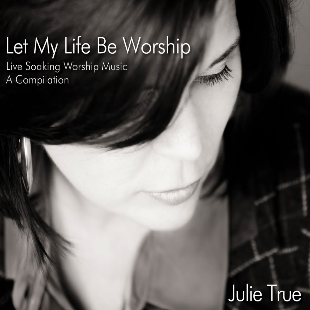Cover Let My Life Be Worship - Julie True Cover Let My Life Be Worship - Julie True